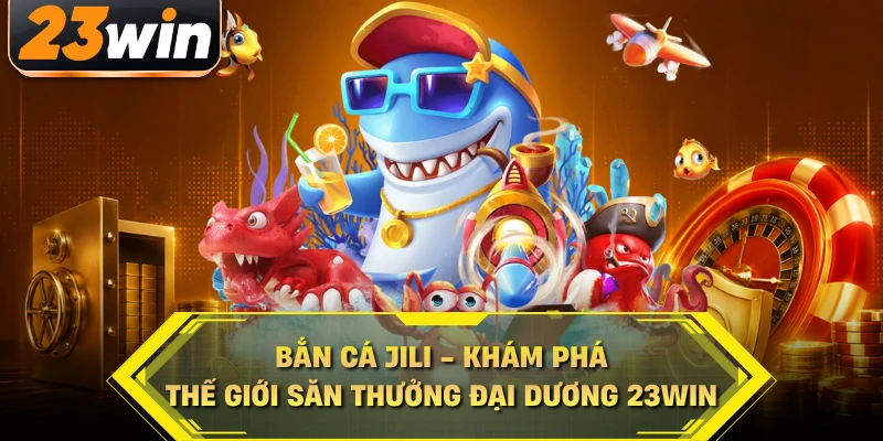 Bắn cá Jili khám phá thế giới săn thưởng đại dương 23win