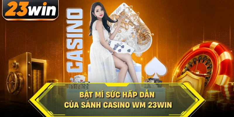 Bật mí sức hấp dẫn của sảnh Casino WM 23WIN