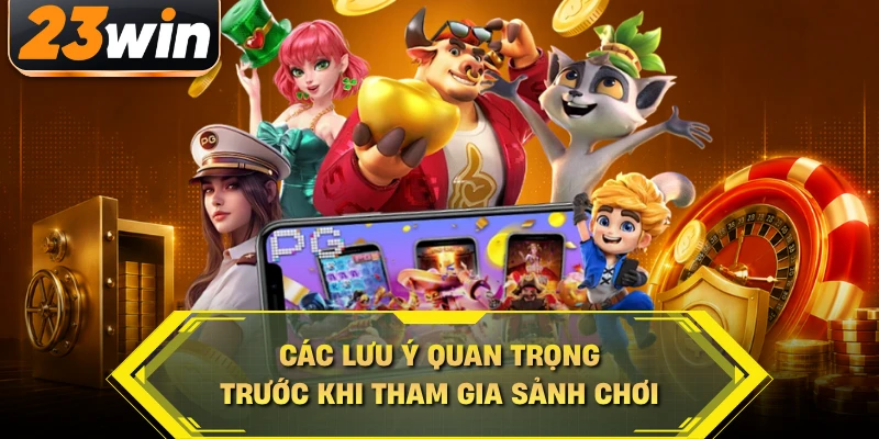 Các lưu ý quan trọng trước khi tham gia sảnh chơi
