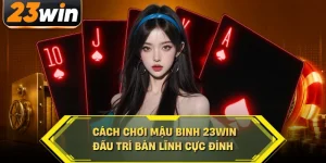 Cách chơi mậu binh 23win đấu trí bản lĩnh cực đỉnh