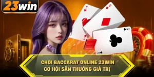 Chơi baccarat online 23win có cơ hội săn thưởng giá trị
