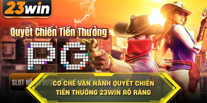 Cơ chế vận hành quyết chiến tiền thưởng 23WIN rõ ràng