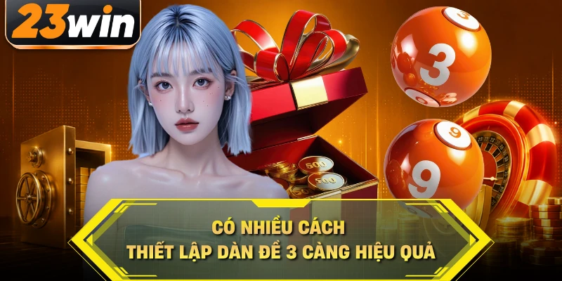 Có nhiều cách thiết lập dàn đề 3 càng hiệu quả