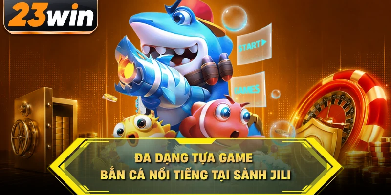 Đa dạng tựa game bắn cá nổi tiếng tại sảnh Jili