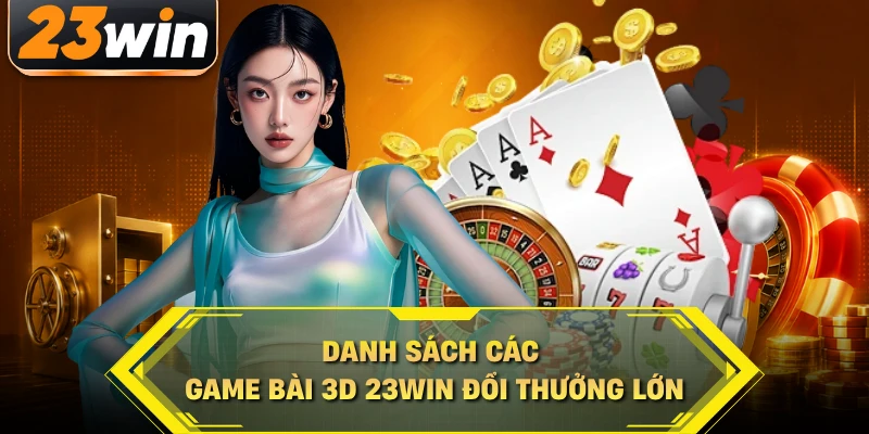Danh sách các game bài 3D 23WIN đổi thưởng lớn