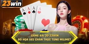 Gam bài 3d 23win đồ họa ue5 chân thực từng milimet