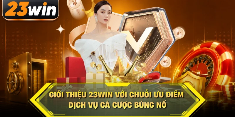 Giới thiệu 23WIN với chuỗi ưu điểm dịch vụ cá cược bùng nổ