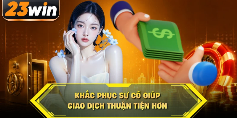 Khắc phục sự cố giúp giao dịch thuận tiện hơn