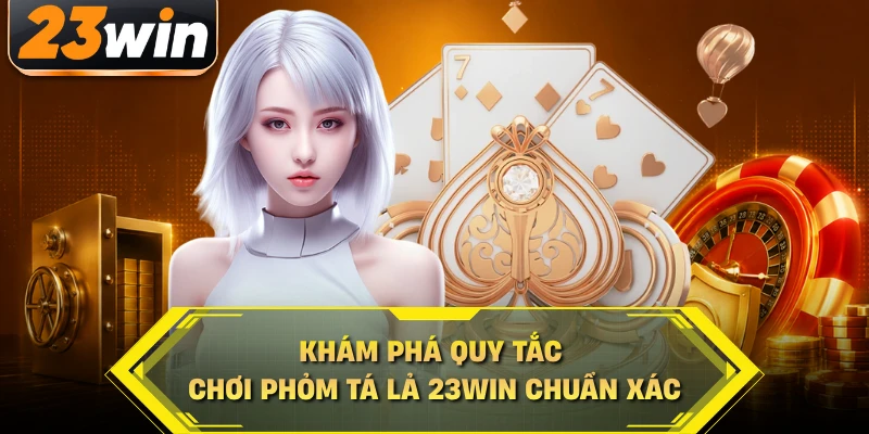 Khám phá quy tắc chơi phỏm tá lả 23WIN chuẩn xác