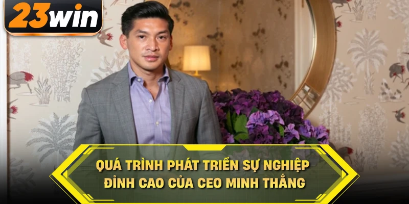 Quá trình phát triển sự nghiệp đỉnh cao của CEO Minh Thắng