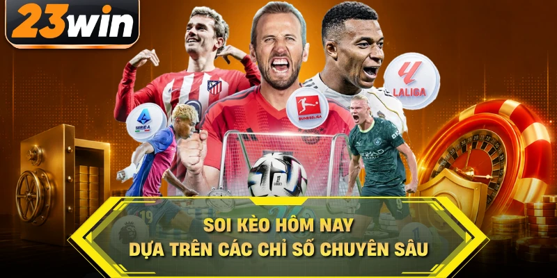Soi kèo hôm nay dựa trên các chỉ số chuyên sâu