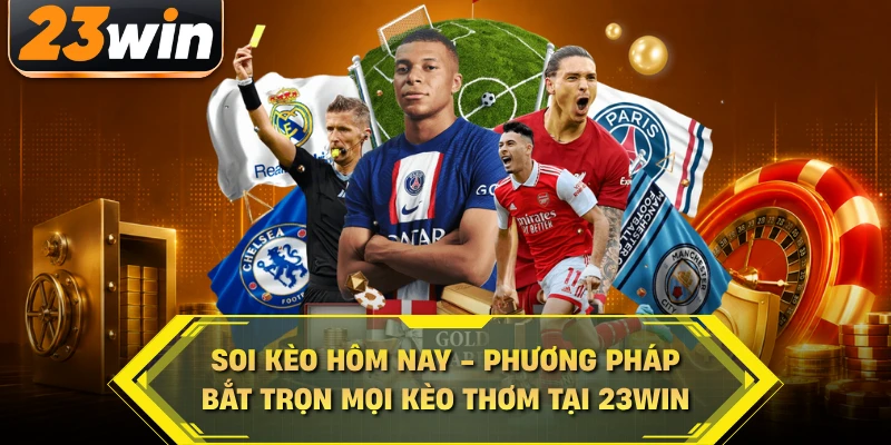 Soi kèo hôm nay phương pháp bắt trọn mọi kèo thơm tại 23win