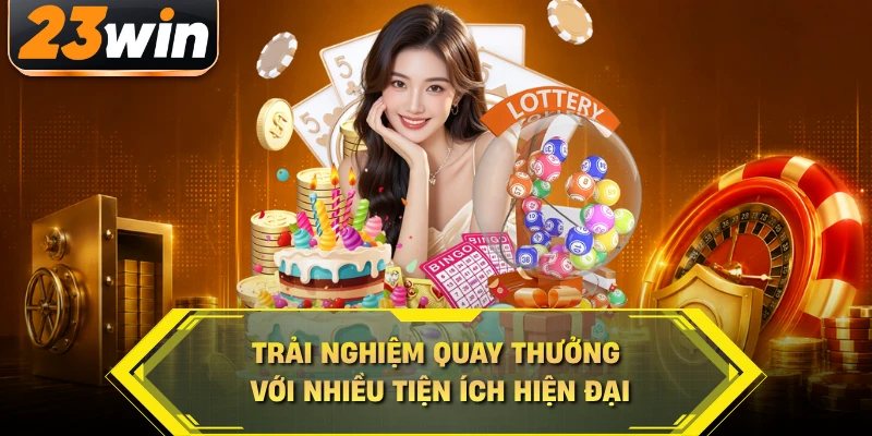 Trải nghiệm quay thưởng với nhiều tiện ích hiện đại